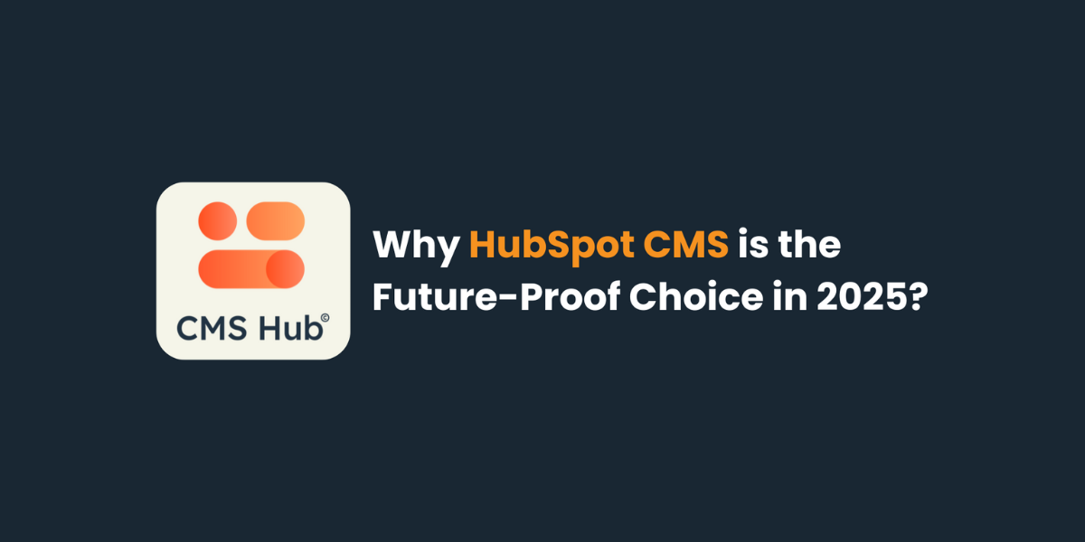 Why HubSpot CMS is the Future-Proof Choice in 2025
