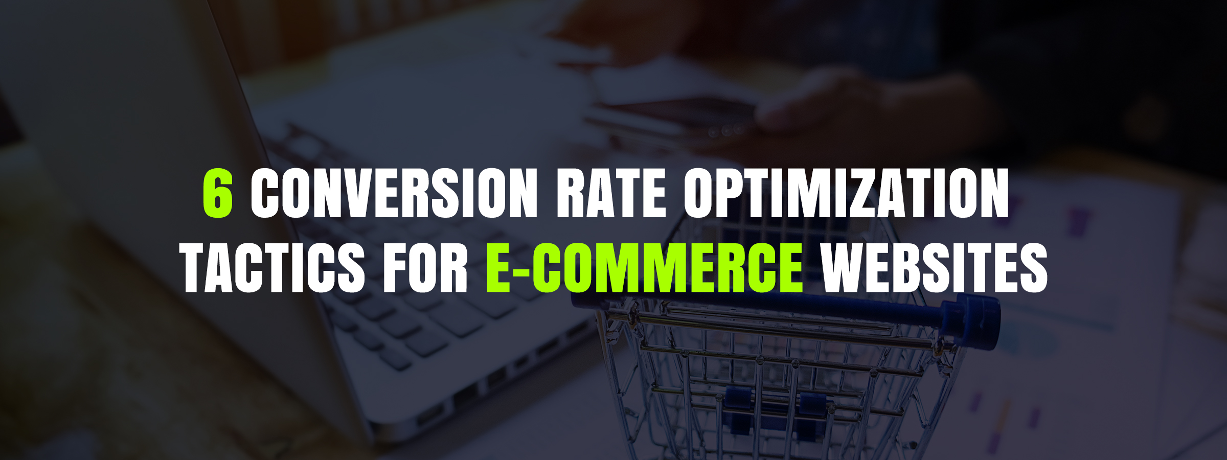 6 Conversion rate optimization tactics for e-Commerce websites